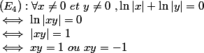 (E_4):\forall x\neq 0~et~y\neq 0~,\ln|x|+\ln|y|=0 \\ \iff \ln|xy|=0 \\ \iff |xy|=1 \\ \iff xy=1~ou~xy=-1